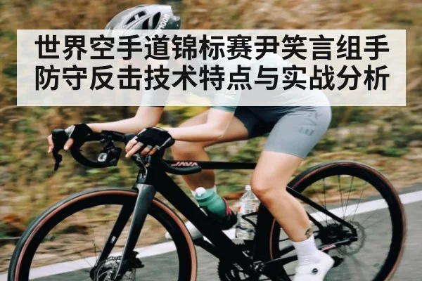 世界空手道锦标赛尹笑言组手防守反击技术特点与实战分析