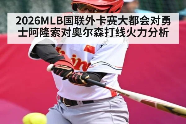 2026MLB国联外卡赛大都会对勇士阿隆索对奥尔森打线火力分析