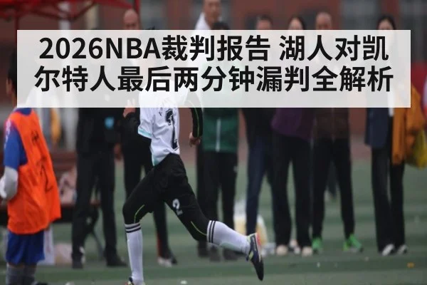 2026NBA裁判报告 湖人对凯尔特人最后两分钟漏判全解析